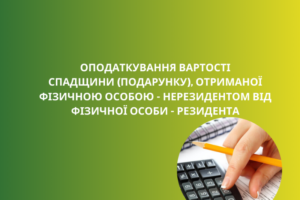 Деклараційна кампанія – 2021: оподаткування вартості спадщини (подарунку), отриманої фізичною особою – нерезидентом від фізичної   особи – резидента