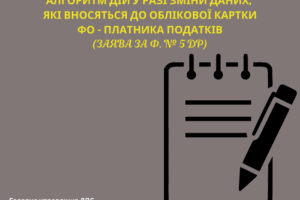 Алгоритм дій у разі зміни даних, які вносяться до облікової картки ФО – платника податків (заява за ф. № 5ДР)