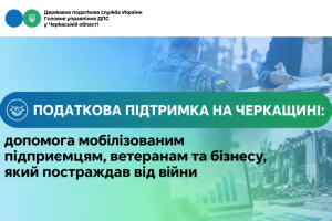 Податкова підтримка на Черкащині: допомога мобілізованим підприємцям, ветеранам та бізнесу, який постраждав від війни